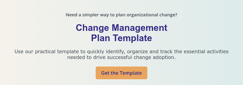 Need a simpler way to plan organizational change? &nbsp; Change Management Plan Template &nbsp; Use our practical template to quickly identify, organize and track the essential activities needed to drive successful change adoption.