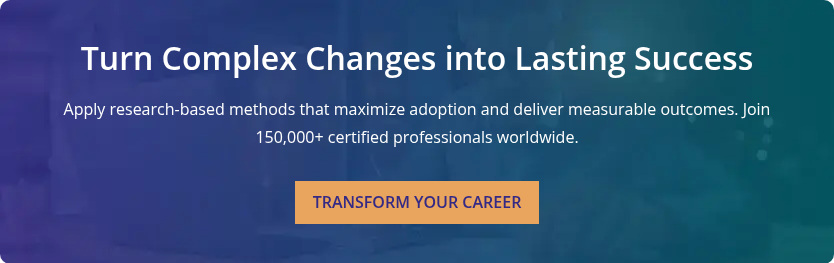 Turn Complex Changes into Lasting Success &nbsp; Apply research-based methods that maximize adoption and deliver measurable outcomes. Join 150,000+ certified professionals worldwide.