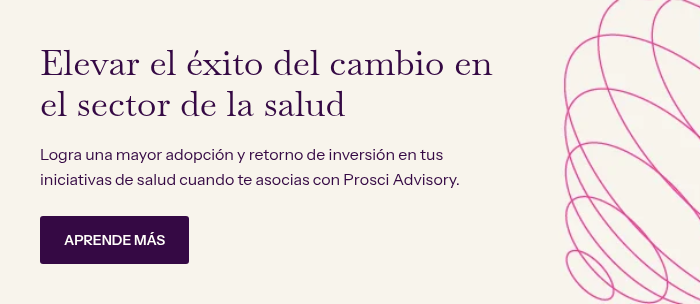 Elevar el éxito del cambio en el sector de la salud &nbsp; Logra una mayor adopción y retorno de inversión en tus iniciativas de salud cuando te asocias con Prosci Advisory.