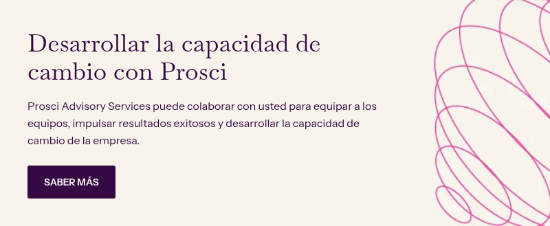 Desarrollar la capacidad de cambio con Prosci&nbsp; &nbsp; Prosci Advisory Services puede colaborar con usted para equipar a los equipos, impulsar resultados exitosos y desarrollar la capacidad de cambio de la empresa.